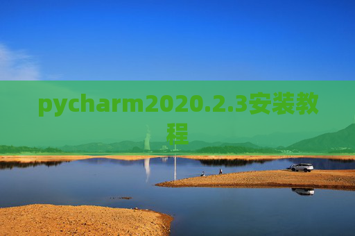 pycharm2020.2.3安装教程 pycharm2020.2.3安装教程